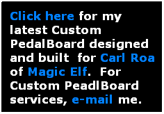 Text Box: Click here for my latest Custom PedalBoard designed and built&nbsp; for Carl Roa of Magic Elf.&nbsp; For Custom PeadlBoard services, e-mail me.
